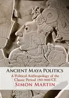 Staroveká mayská politika: Politická antropológia klasického obdobia 150-900 pred n. l. - Ancient Maya Politics: A Political Anthropology of the Classic Period 150-900 Ce