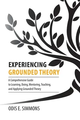 Skúsenosti so zakotvenou teóriou: A Comprehensive Guide to Learning, Doing, Mentoring, Teaching, and Applying Grounded Theory - Experiencing Grounded Theory: A Comprehensive Guide to Learning, Doing, Mentoring, Teaching, and Applying Grounded Theory