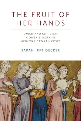 Ovocie jej rúk: Židovské a kresťanské ženy v stredovekých katalánskych mestách - The Fruit of Her Hands: Jewish and Christian Women's Work in Medieval Catalan Cities
