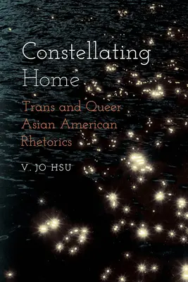 Konštelovanie domova: Trans a queer ázijsko-americká rétorika - Constellating Home: Trans and Queer Asian American Rhetorics