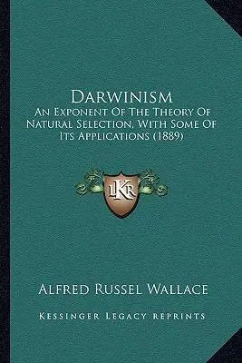 Darwinizmus: Výklad teórie prírodného výberu s niektorými jej aplikáciami (1889) - Darwinism: An Exponent Of The Theory Of Natural Selection, With Some Of Its Applications (1889)