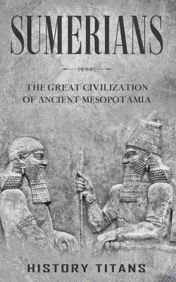 Sumeri: Veľká civilizácia starovekej Mezopotámie - Sumerians: The Great Civilization of Ancient Mesopotamia