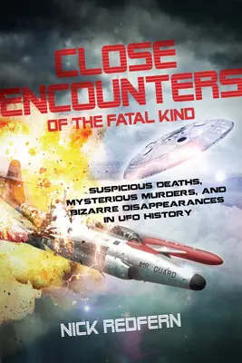 Blízke stretnutia osudového druhu: Podozrivé úmrtia, záhadné vraždy a bizarné zmiznutia v histórii UFO - Close Encounters of the Fatal Kind: Suspicious Deaths, Mysterious Murders, and Bizarre Disappearances in UFO History