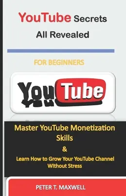Všetky tajomstvá YouTube odhalené: Znalosti o monetizácii YouTube: Zvládnite zručnosti v oblasti monetizácie YouTube a naučte sa, ako rozvíjať svoj kanál YouTube bez stresu - YouTube Secrets All Revealed: Master YouTube Monetization Skills & Learn How to Grow Your YouTube Channel Without Stress