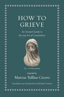 Ako smútiť: Staroveký sprievodca strateným umením útechy - How to Grieve: An Ancient Guide to the Lost Art of Consolation