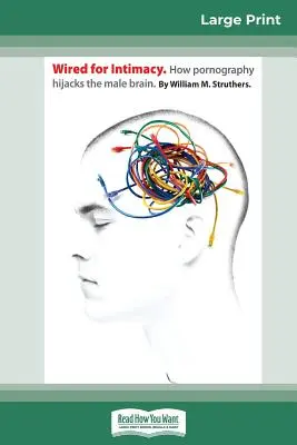 Wired For Intimacy: Ako pornografia ovplyvňuje mužský mozog (16pt Large Print Edition) - Wired For Intimacy: How Pornography Hijacks the Male Brain (16pt Large Print Edition)