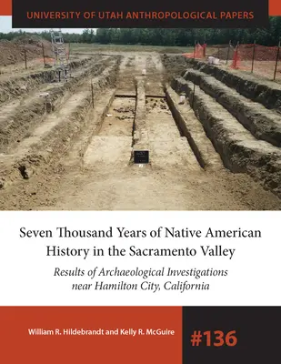 Sedemtisíc rokov histórie pôvodných obyvateľov Ameriky v údolí Sacramento: Výsledky archeologických výskumov v okolí Hamilton City, Kalifornia Volu - Seven Thousand Years of Native American History in the Sacramento Valley: Results of Archaeological Investigations Near Hamilton City, California Volu