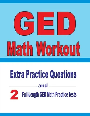 Cvičenie z matematiky pre GED: Dodatočné praktické otázky a dva plnohodnotné praktické testy z matematiky pre GED - GED Math Workout: Extra Practice Questions and Two Full-Length Practice GED Math Tests