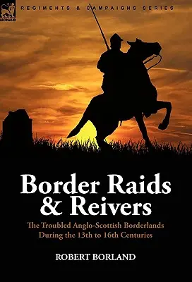 Border Raids and Reivers: The Troubled Anglo-Scott Borderlands During the 13th to 16th Centuries (Hraničné nájazdy a revízori: nepokojné anglicko-škótske pohraničie v 13. až 16. storočí) - Border Raids and Reivers: the Troubled Anglo-Scottish Borderlands During the 13th to 16th Centuries