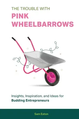 The Trouble with Pink Wheelbarrows (Problémy s ružovými trakařmi): Vychytávky, inšpirácie a nápady pre začínajúcich podnikateľov - The Trouble with Pink Wheelbarrows: Insight, Inspiration, and Ideas for Budding Entrepreneurs