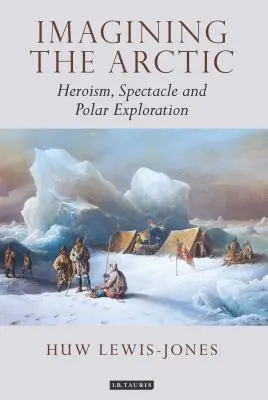 Predstavy o Arktíde: hrdinstvo, spektakulárnosť a polárny prieskum - Imagining the Arctic: Heroism, Spectacle and Polar Exploration