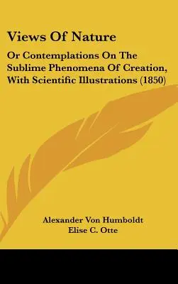 Pohľady na prírodu: (1850): Rozjímanie o vznešených javoch stvorenia s vedeckými ilustráciami - Views Of Nature: Or Contemplations On The Sublime Phenomena Of Creation, With Scientific Illustrations (1850)