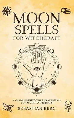 Mesačné kúzla pre čarodejníctvo: Príručka o používaní lunárnych fáz v mágii a rituáloch - Moon Spells for Witchcraft: A Guide to Using the Lunar Phases for Magic and Rituals