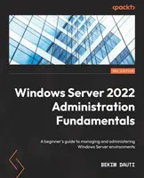 Základy správy Windows Server 2022 - tretie vydanie: Príručka pre začiatočníkov na správu a administráciu prostredí Windows Server - Windows Server 2022 Administration Fundamentals - Third Edition: A beginner's guide to managing and administering Windows Server environments