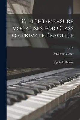 36 Osemsmerových vokálov na cvičenie v triede alebo na súkromné cvičenie: 92, pre soprán; op.92 - 36 Eight-measure Vocalises for Class or Private Practice: Op. 92, for Soprano; op.92
