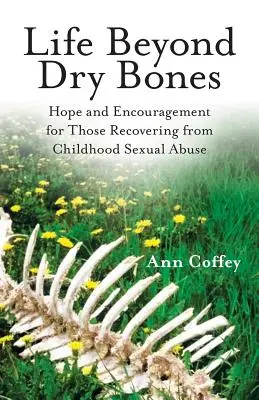 Život za hranicami suchých kostí: Nádej a povzbudenie pre tých, ktorí sa zotavujú zo sexuálneho zneužívania v detstve - Life Beyond Dry Bones: Hope and Encouragement for Those Recovering from Childhood Sexual Abuse