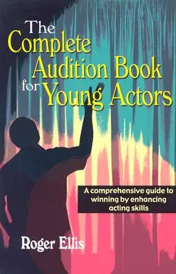 The Complete Audition Book for Young Actors: Komplexná príručka pre víťazov, ktorá zlepšuje herecké zručnosti - The Complete Audition Book for Young Actors: A Comprehensive Guide to Winning Enhancing Acting Skills