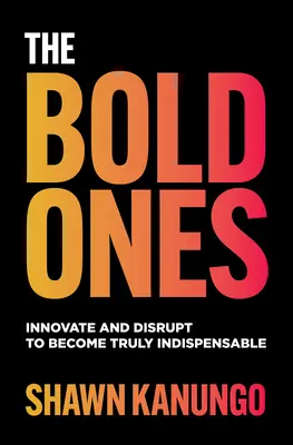 The Bold Ones: Inovácia a narušenie, aby ste sa stali skutočne nepostrádateľnými - The Bold Ones: Innovate and Disrupt to Become Truly Indispensable