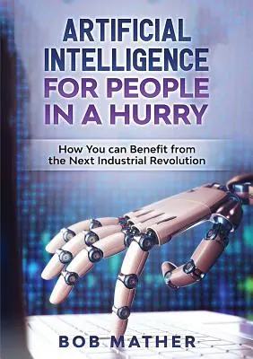 Umelá inteligencia pre uponáhľaných ľudí: Ako môžete profitovať z ďalšej priemyselnej revolúcie - Artificial Intelligence for People in a Hurry: How You Can Benefit from the Next Industrial Revolution