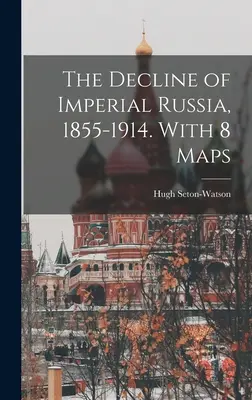 Úpadok cárskeho Ruska, 1855-1914. S 8 mapami - The Decline of Imperial Russia, 1855-1914. With 8 Maps