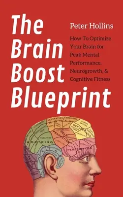 The Brain Boost Blueprint: Ako optimalizovať svoj mozog pre špičkový mentálny výkon, neurogrowth a kognitívnu kondíciu - The Brain Boost Blueprint: How To Optimize Your Brain for Peak Mental Performance, Neurogrowth, and Cognitive Fitness
