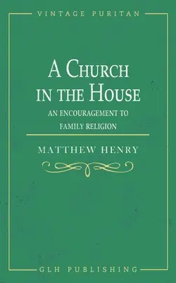 Cirkev v dome: An Encouragement to Family Religion (Povzbudenie k rodinnému náboženstvu) - A Church in the House: An Encouragement to Family Religion