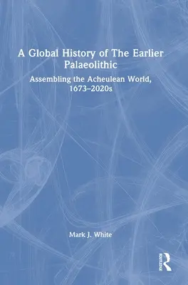 Globálne dejiny staršieho paleolitu: Zostavovanie acheulského sveta v rokoch 1673 - 2020 - A Global History of The Earlier Palaeolithic: Assembling the Acheulean World, 1673-2020s