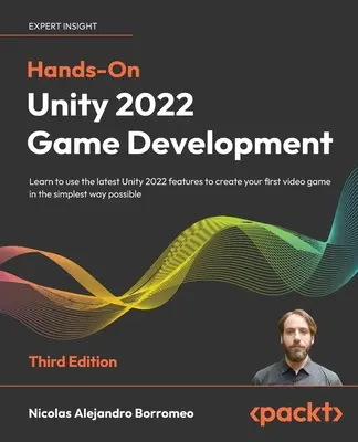 Hands-On Unity 2022 Game Development - Third Edition (Praktický vývoj hier Unity 2022 - tretie vydanie): Naučte sa používať najnovšie funkcie Unity 2022 na vytvorenie svojej prvej videohry tým najjednoduchším spôsobom - Hands-On Unity 2022 Game Development - Third Edition: Learn to use the latest Unity 2022 features to create your first video game in the simplest way