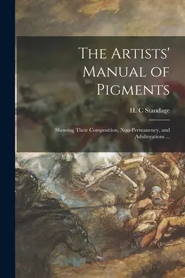 Príručka umelcov o pigmentoch: Publikácia o farbivách: ich zloženie, nestálosť a prímesi... - The Artists' Manual of Pigments: Showing Their Composition, Non-permanency, and Adulterations ...