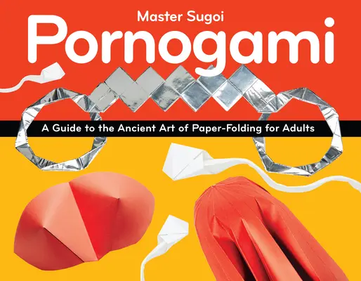 Pornogami: Príručka starobylého umenia skladania papiera pre dospelých - Pornogami: A Guide to the Ancient Art of Paper-Folding for Adults