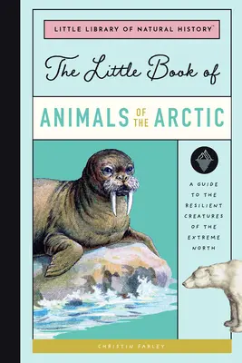 Malá kniha arktických zvierat: Príručka o odolných tvoroch extrémneho severu - The Little Book of Arctic Animals: A Guide to the Resilient Creatures of the Extreme North