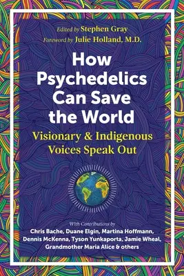 Ako môžu psychedeliká pomôcť zachrániť svet: Hlasy vizionárov a domorodcov hovoria nahlas - How Psychedelics Can Help Save the World: Visionary and Indigenous Voices Speak Out