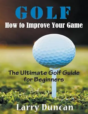 Golf: Ako zlepšiť svoju hru (VEĽKÝ TLAČ): Golfová príručka pre začiatočníkov (anglický preklad): The Ultimate Golf Guide for Beginners (The Ultimate Golf Guide for Beginners) - Golf: How to Improve Your Game (LARGE PRINT): The Ultimate Golf Guide for Beginners