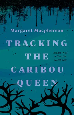 Stopovanie kráľovnej Karibu: Spomienky na osadnícke dievčenské roky - Tracking the Caribou Queen: Memoir of a Settler Girlhood