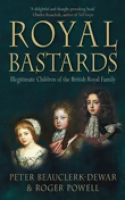Kráľovskí bastardi: Nemanželské deti britskej kráľovskej rodiny - Royal Bastards: Illegitimate Children of the British Royal Family