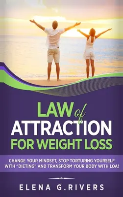 Zákon príťažlivosti na chudnutie: Zmeňte svoj vzťah k jedlu, prestaňte sa trápiť diétami a transformujte svoje telo pomocou LOA! - Law of Attraction for Weight Loss: Change Your Relationship with Food, Stop Torturing Yourself with Dieting and Transform Your Body with LOA!