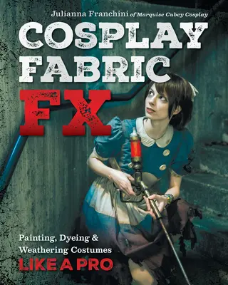 Cosplay Fabric Fx: Farbenie, farbenie a poveternostné vplyvy na kostýmy ako od profesionála - Cosplay Fabric Fx: Painting, Dyeing & Weathering Costumes Like a Pro