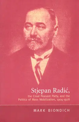 Stjepan Radič, Chorvátska roľnícka strana a politika masovej mobilizácie, 1904-1928 - Stjepan Radic, the Croat Peasant Party, and the Politics of Mass Mobilization,1904-1928