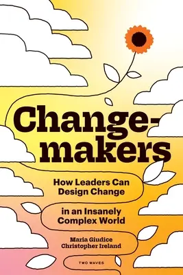 Tvorcovia zmien: Ako môžu lídri navrhovať zmeny v šialene zložitom svete - Changemakers: How Leaders Can Design Change in an Insanely Complex World