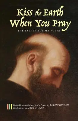 Bozkávaj zem, keď sa modlíš: Básne otca Zosimu: Štyridsaťdva meditácií a modlitba - Kiss the Earth When You Pray: The Father Zosima Poems: Forty-Two Meditations and a Prayer