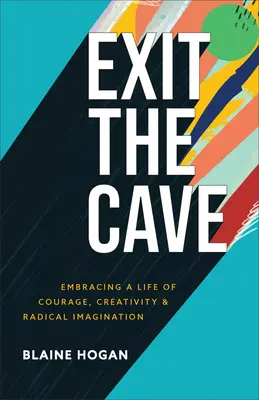Vyjdite z jaskyne: Vydajte sa na cestu do jaskyne: Prijať život plný odvahy, tvorivosti a radikálnej predstavivosti - Exit the Cave: Embracing a Life of Courage, Creativity, and Radical Imagination