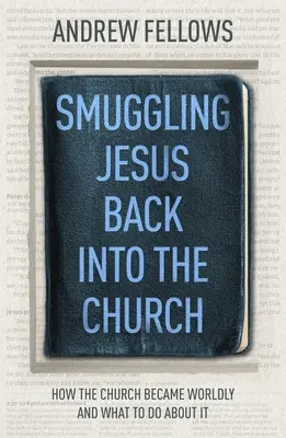 Pašovanie Ježiša späť do Cirkvi: Ako sa cirkev stala svetskou a čo s tým robiť - Smuggling Jesus Back into the Church: How the church became worldly and what to do about it