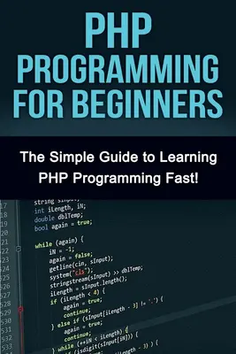 Programovanie v PHP pre začiatočníkov: Jednoduchý návod, ako sa rýchlo naučiť PHP! - PHP Programming For Beginners: The Simple Guide to Learning PHP Fast!