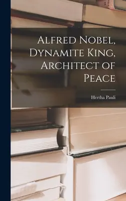 Alfred Nobel, kráľ dynamitu, architekt mieru - Alfred Nobel, Dynamite King, Architect of Peace
