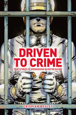 Hnaný k zločinu: Skutočné príbehy o nekalých činoch v automobilových pretekoch - Driven to Crime: True Stories of Wrongdoing in Motor Racing