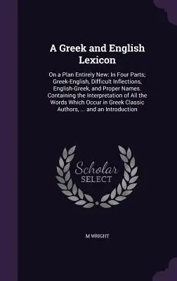 Grécky a anglický lexikón: V štyroch častiach: grécko-anglický, ťažké skloňovanie, anglicko- grécky a vlastné mená. Obsahuje - A Greek and English Lexicon: On a Plan Entirely New: In Four Parts; Greek-English, Difficult Inflections, English-Greek, and Proper Names. Containi