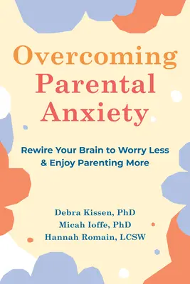 Prekonávanie rodičovskej úzkosti: Prepracujte svoj mozog tak, aby ste sa menej obávali a viac si užívali rodičovstvo. - Overcoming Parental Anxiety: Rewire Your Brain to Worry Less and Enjoy Parenting More