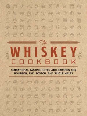 The Whiskey Cookbook (Kuchárska kniha o whisky): Knižná publikácia: Senzačné degustačné poznámky a párovanie bourbonu, žita, škótskej whisky a jednosladových whisky - The Whiskey Cookbook: Sensational Tasting Notes and Pairings for Bourbon, Rye, Scotch, and Single Malts