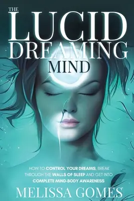 Lucidné snenie: Ako ovládať svoje sny, prelomiť steny spánku a dostať sa do úplného vedomia mysle a tela - The Lucid Dreaming Mind: How To Control Your Dreams, Break Through The Walls Of Sleep And Get Into Complete Mind-Body Awareness