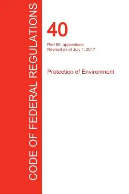 CFR 40, časť 60, dodatky, ochrana životného prostredia, 01. 07. 2017 (zväzok 9 z 37) (Úrad federálneho registra (Cfr)) - CFR 40, Part 60, appendices, Protection of Environment, July 01, 2017 (Volume 9 of 37) (Office of the Federal Register (Cfr))